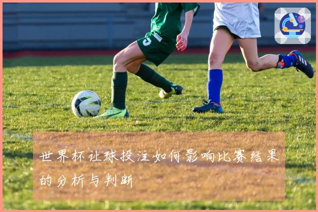 世界杯让球投注如何影响比赛结果的分析与判断