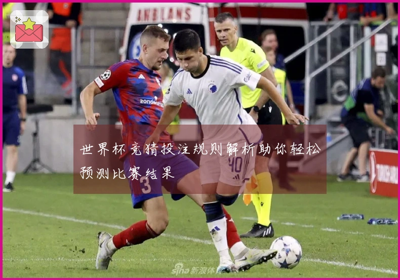世界杯竞猜投注规则解析助你轻松预测比赛结果
