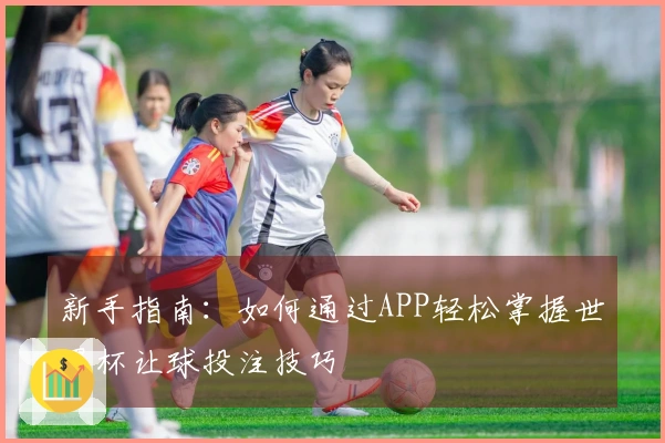 新手指南：如何通过APP轻松掌握世界杯让球投注技巧