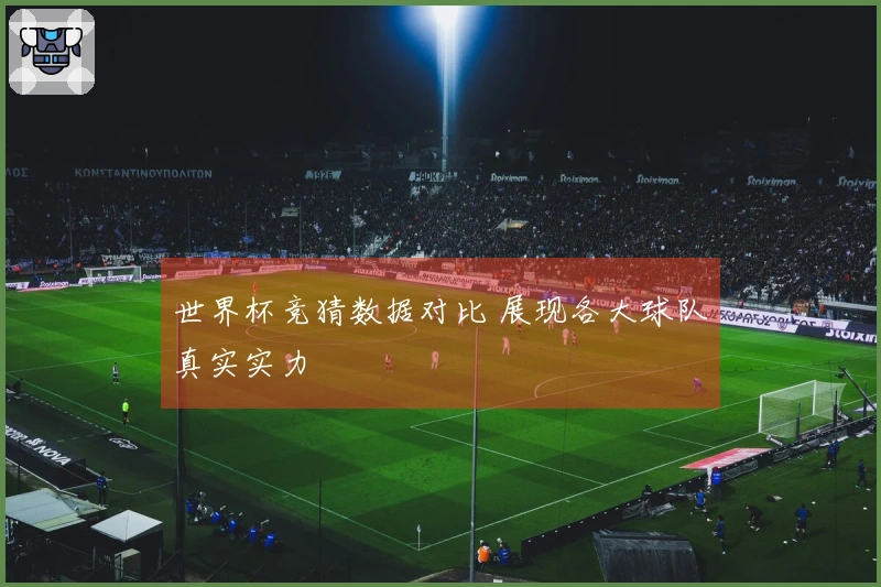 世界杯竞猜数据对比 展现各大球队真实实力