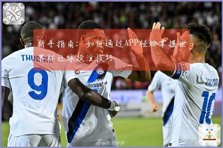 新手指南：如何通过APP轻松掌握世界杯让球投注技巧