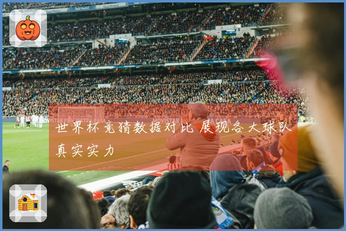 世界杯竞猜数据对比 展现各大球队真实实力