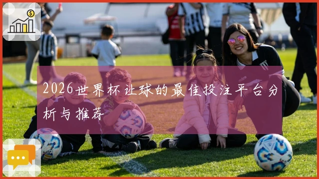 2026世界杯让球的最佳投注平台分析与推荐