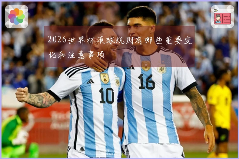 2026世界杯滚球规则有哪些重要变化和注意事项
