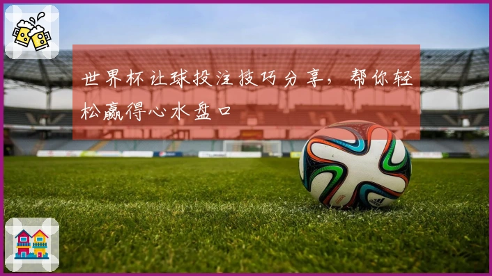 世界杯让球投注技巧分享，帮你轻松赢得心水盘口