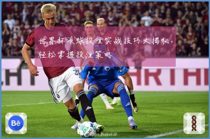 世界杯滚球投注实战技巧大揭秘，轻松掌握投注策略